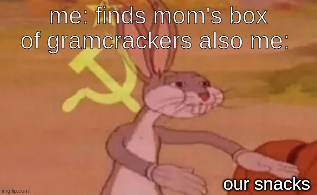 Bugs bunny communist | me: finds mom's box of gramcrackers also me:; our snacks | image tagged in bugs bunny communist | made w/ Imgflip meme maker