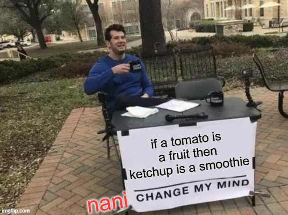 Tomatoes |  if a tomato is a fruit then ketchup is a smoothie; nani | image tagged in memes,change my mind | made w/ Imgflip meme maker