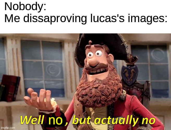*spins around in the furry void* | Nobody:
Me dissaproving lucas's images:; no | image tagged in memes,well yes but actually no | made w/ Imgflip meme maker