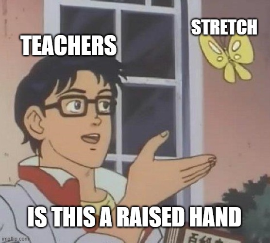 Is This A Pigeon | TEACHERS; STRETCH; IS THIS A RAISED HAND | image tagged in memes,is this a pigeon | made w/ Imgflip meme maker