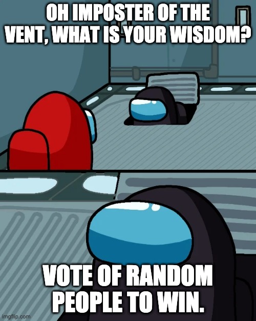 impostor of the vent | OH IMPOSTER OF THE VENT, WHAT IS YOUR WISDOM? VOTE OF RANDOM PEOPLE TO WIN. | image tagged in impostor of the vent | made w/ Imgflip meme maker