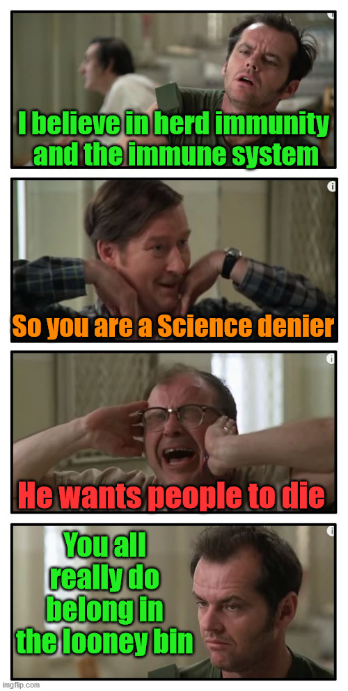 Science used to believe in immunity. | I believe in herd immunity 
and the immune system; So you are a Science denier; He wants people to die; You all really do belong in the looney bin | image tagged in jack in one flew over the cuckoos nest,politics | made w/ Imgflip meme maker