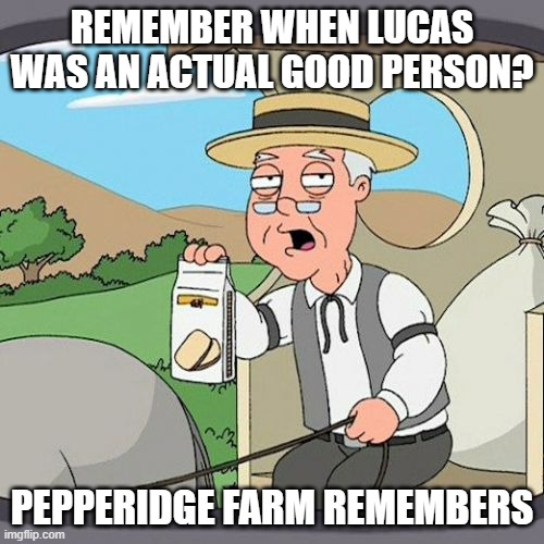 Pepperidge Farm Remembers | REMEMBER WHEN LUCAS WAS AN ACTUAL GOOD PERSON? PEPPERIDGE FARM REMEMBERS | image tagged in memes,pepperidge farm remembers | made w/ Imgflip meme maker