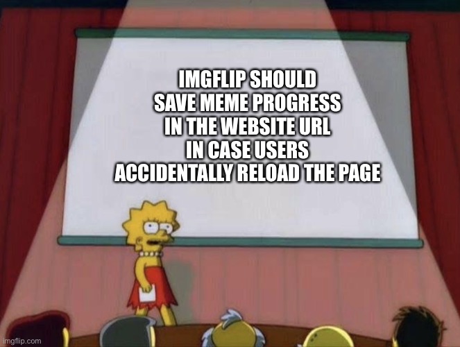 Comment if u agree |  IMGFLIP SHOULD SAVE MEME PROGRESS IN THE WEBSITE URL IN CASE USERS ACCIDENTALLY RELOAD THE PAGE | image tagged in lisa petition meme,memes,funny,stop reading the tags,or,barney will eat all of your delectable biscuits | made w/ Imgflip meme maker