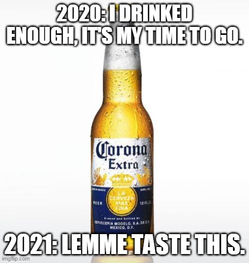 Corona | 2020: I DRINKED ENOUGH, IT'S MY TIME TO GO. 2021: LEMME TASTE THIS. | image tagged in memes,corona | made w/ Imgflip meme maker