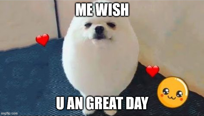 have a good day | ME WISH; U AN GREAT DAY | image tagged in eggdog | made w/ Imgflip meme maker