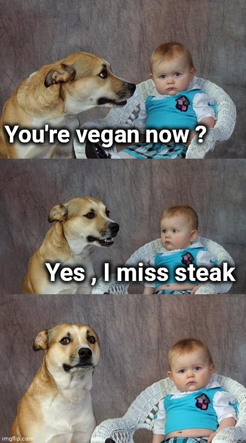 Maybe , maybe not | You're vegan now ? Yes , I miss steak | image tagged in memes,dad joke dog,vegan,well yes but actually no,mistakes make you stronger | made w/ Imgflip meme maker