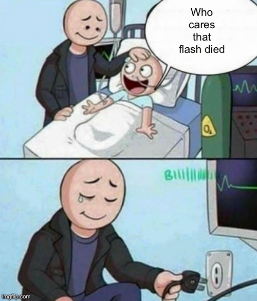 Good choice dad... | Who cares that flash died | image tagged in father unplugs life support | made w/ Imgflip meme maker