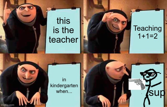 SUP | this is the teacher; Teaching 1+1=2; in kindergarten when... sup | image tagged in memes,gru's plan | made w/ Imgflip meme maker