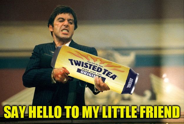 Lock And Loaded | SAY HELLO TO MY LITTLE FRIEND | image tagged in memes,scarface,say hello to my little friend,twisted tea,movies,iced tea | made w/ Imgflip meme maker