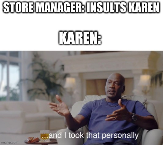 Karens! | STORE MANAGER: INSULTS KAREN; KAREN: | image tagged in and i took that personally | made w/ Imgflip meme maker