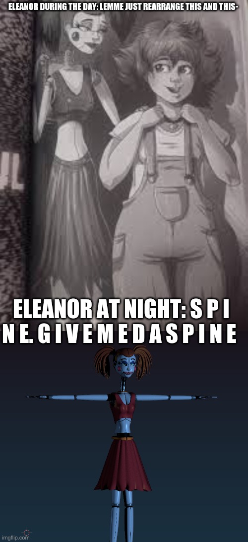 s p i n e g o b r r r | ELEANOR DURING THE DAY: LEMME JUST REARRANGE THIS AND THIS-; ELEANOR AT NIGHT: S P I N E. G I V E M E D A S P I N E | made w/ Imgflip meme maker