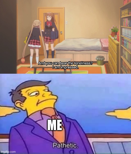 ME | image tagged in skinner pathetic,anime | made w/ Imgflip meme maker