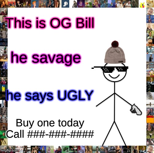 Be Like Bill Meme | This is OG Bill; he savage; he says UGLY; Buy one today
Call ###-###-#### | image tagged in memes,be like bill | made w/ Imgflip meme maker