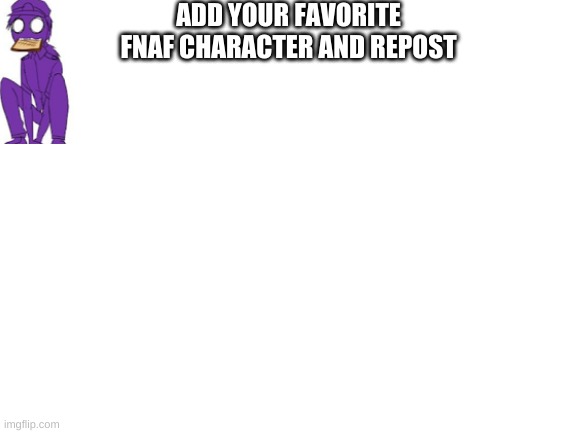 Blank White Template | ADD YOUR FAVORITE FNAF CHARACTER AND REPOST | image tagged in blank white template | made w/ Imgflip meme maker