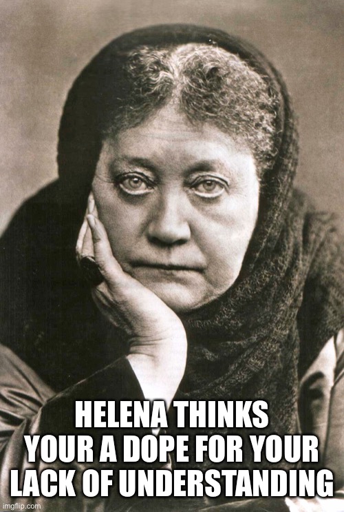 HELENA THINKS YOUR A DOPE FOR YOUR LACK OF UNDERSTANDING | made w/ Imgflip meme maker
