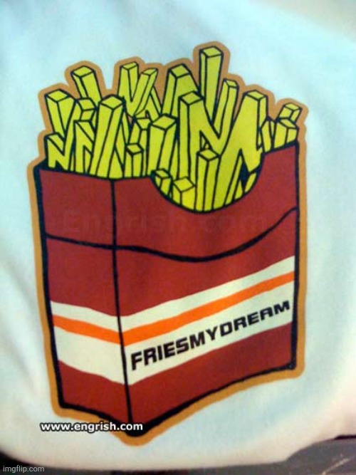 Fries my Dream! | image tagged in engrish fries | made w/ Imgflip meme maker