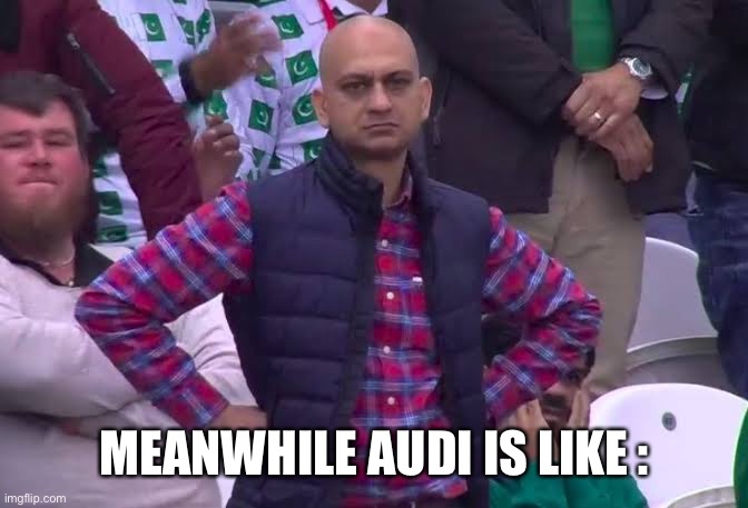 Disappointed Man | MEANWHILE AUDI IS LIKE : | image tagged in disappointed man | made w/ Imgflip meme maker
