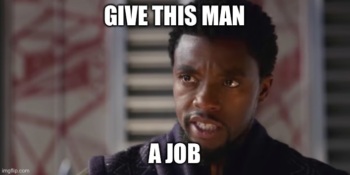 Give this man | GIVE THIS MAN A JOB | image tagged in give this man | made w/ Imgflip meme maker