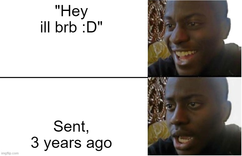 how i lost my homie | "Hey ill brb :D"; Sent, 3 years ago | image tagged in disappointed black guy | made w/ Imgflip meme maker