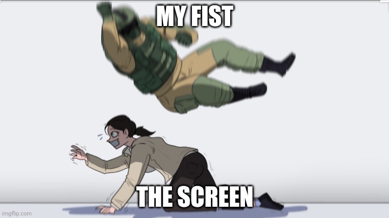 This is me every time I get killed in a game. | MY FIST; THE SCREEN | image tagged in body slam,funny memes | made w/ Imgflip meme maker