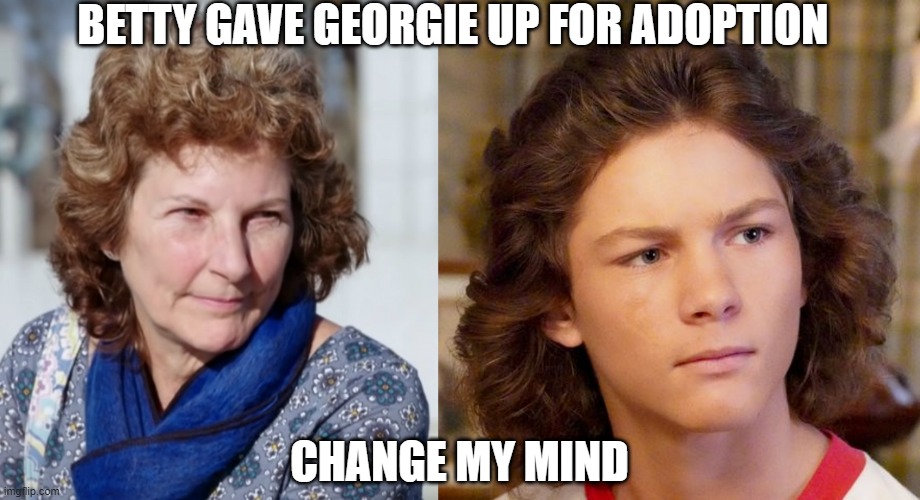 Betty 90 Day Fiance | BETTY GAVE GEORGIE UP FOR ADOPTION; CHANGE MY MIND | image tagged in 90 day fiance | made w/ Imgflip meme maker
