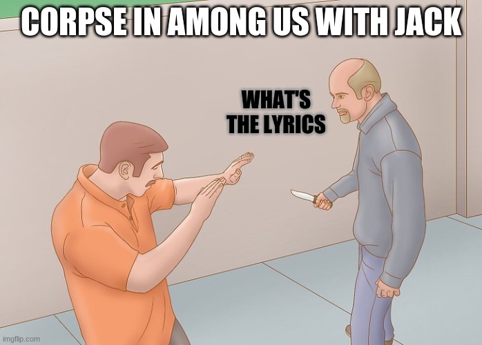 Wikihow defend against knife |  CORPSE IN AMONG US WITH JACK; WHAT'S THE LYRICS | image tagged in wikihow defend against knife | made w/ Imgflip meme maker