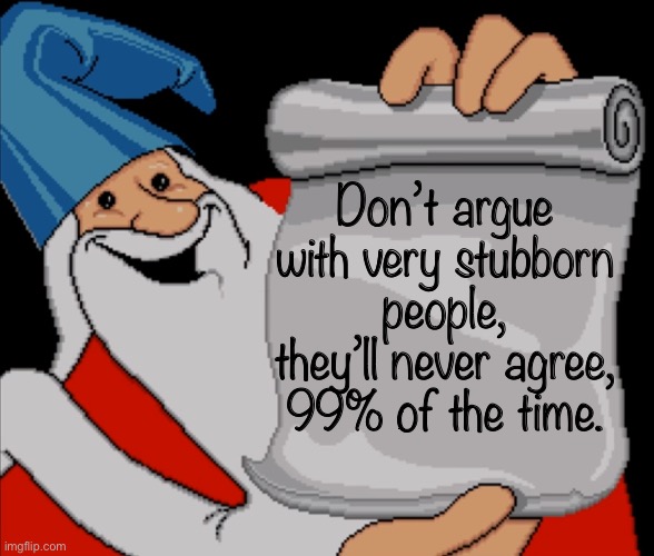 Wizard Wisdom | Don’t argue with very stubborn people, they’ll never agree, 99% of the time. | image tagged in wizard wisdom | made w/ Imgflip meme maker