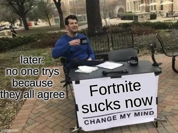 Change My Mind Meme | later: no one trys because they all agree; Fortnite sucks now | image tagged in memes,change my mind | made w/ Imgflip meme maker