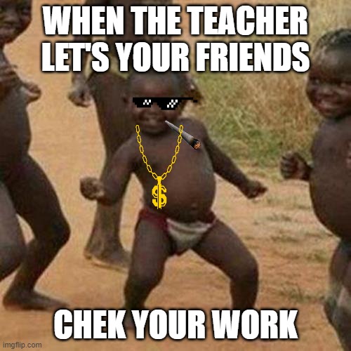 :p | WHEN THE TEACHER LET'S YOUR FRIENDS; CHEK YOUR WORK | image tagged in memes,third world success kid | made w/ Imgflip meme maker