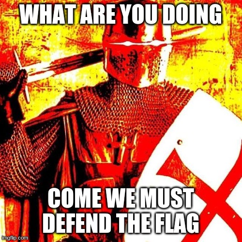 Deep Fried Crusader | WHAT ARE YOU DOING COME WE MUST DEFEND THE FLAG | image tagged in deep fried crusader | made w/ Imgflip meme maker