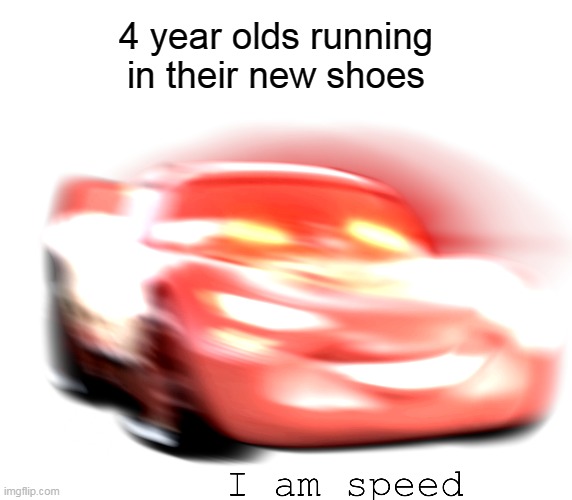 new shoes | 4 year olds running in their new shoes | image tagged in i am speed | made w/ Imgflip meme maker