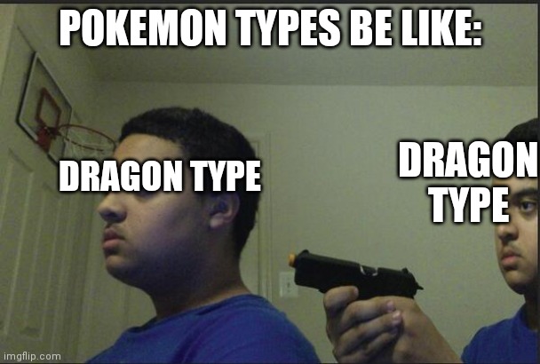 Pokemon types | POKEMON TYPES BE LIKE:; DRAGON TYPE; DRAGON TYPE | image tagged in trust nobody not even yourself | made w/ Imgflip meme maker