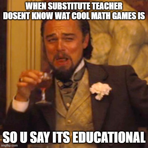 Laughing Leo Meme | WHEN SUBSTITUTE TEACHER DOSENT KNOW WAT COOL MATH GAMES IS; SO U SAY ITS EDUCATIONAL | image tagged in memes,laughing leo | made w/ Imgflip meme maker