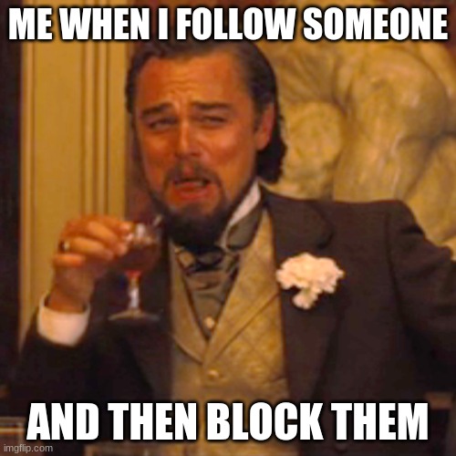 Laughing Leo | ME WHEN I FOLLOW SOMEONE; AND THEN BLOCK THEM | image tagged in memes,laughing leo | made w/ Imgflip meme maker