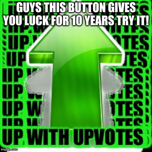 try it out it works! |  GUYS THIS BUTTON GIVES YOU LUCK FOR 10 YEARS TRY IT! | image tagged in upvote | made w/ Imgflip meme maker