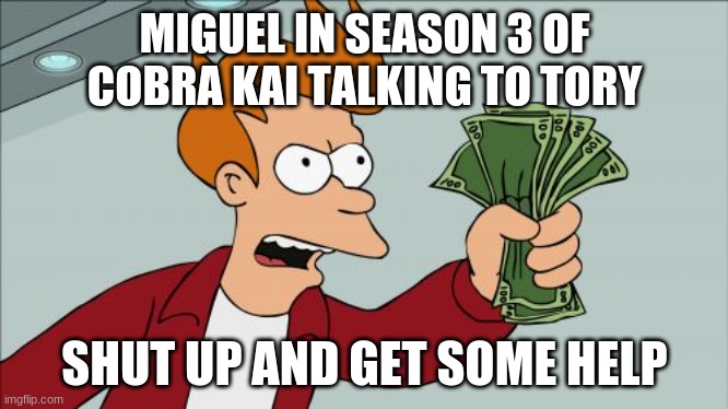 Shut Up And Take My Money Fry Meme | MIGUEL IN SEASON 3 OF COBRA KAI TALKING TO TORY; SHUT UP AND GET SOME HELP | image tagged in memes,shut up and take my money fry | made w/ Imgflip meme maker