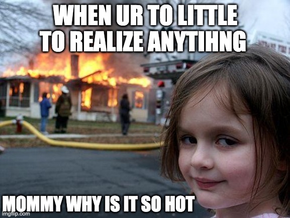 Disaster Girl Meme | WHEN UR TO LITTLE TO REALIZE ANYTIHNG; MOMMY WHY IS IT SO HOT | image tagged in memes,disaster girl | made w/ Imgflip meme maker