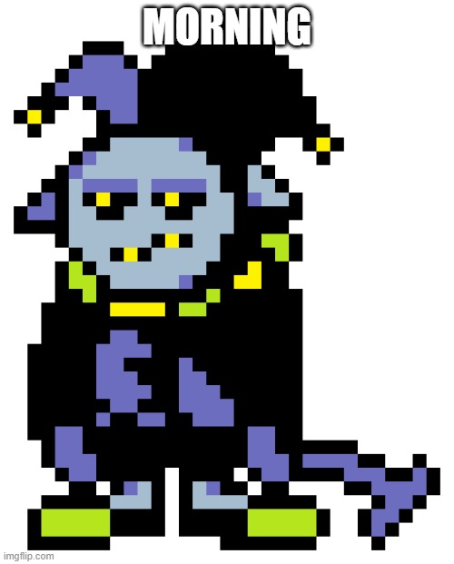 Jevil is tired of your bullshit | MORNING | image tagged in jevil is tired of your bullshit | made w/ Imgflip meme maker