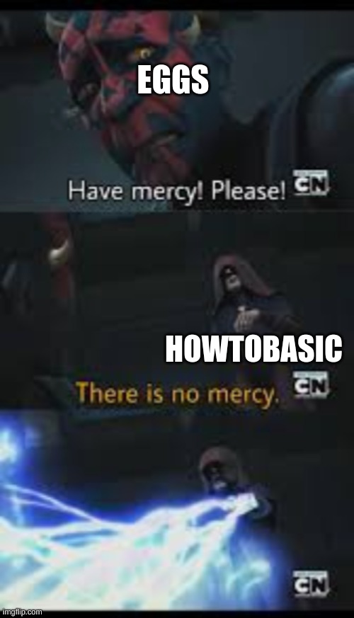 Have mercy please | EGGS HOWTOBASIC | image tagged in have mercy please | made w/ Imgflip meme maker