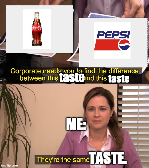 bruh can u tell the difference? cus i cant. Tell in the comments! | taste; taste; ME:; TASTE. | image tagged in there the same picture,pepsi,coca cola | made w/ Imgflip meme maker