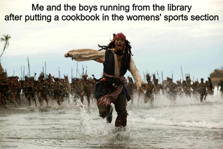 Jack Sparrow Running | Me and the boys running from the library after putting a cookbook in the womens' sports section | image tagged in captain jack sparrow running | made w/ Imgflip meme maker