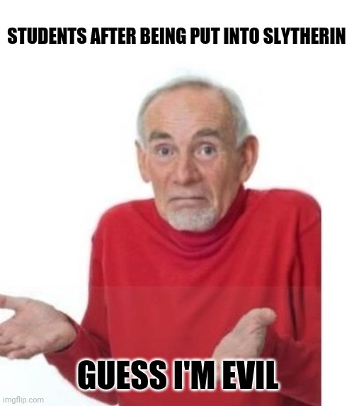 Slytherin! | STUDENTS AFTER BEING PUT INTO SLYTHERIN; GUESS I'M EVIL | image tagged in i guess ill die,harry potter | made w/ Imgflip meme maker