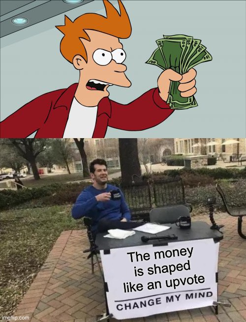 LOL | The money is shaped like an upvote | image tagged in memes,shut up and take my money fry,change my mind,upvote | made w/ Imgflip meme maker