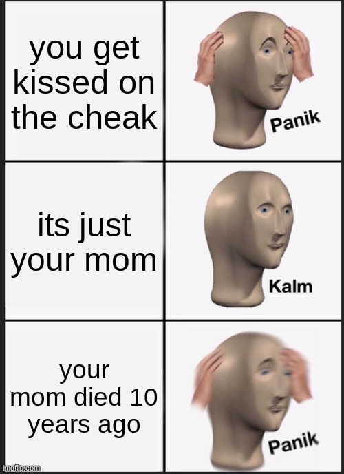 Panik Kalm Panik | you get kissed on the cheak; its just your mom; your mom died 10 years ago | image tagged in memes,panik kalm panik | made w/ Imgflip meme maker