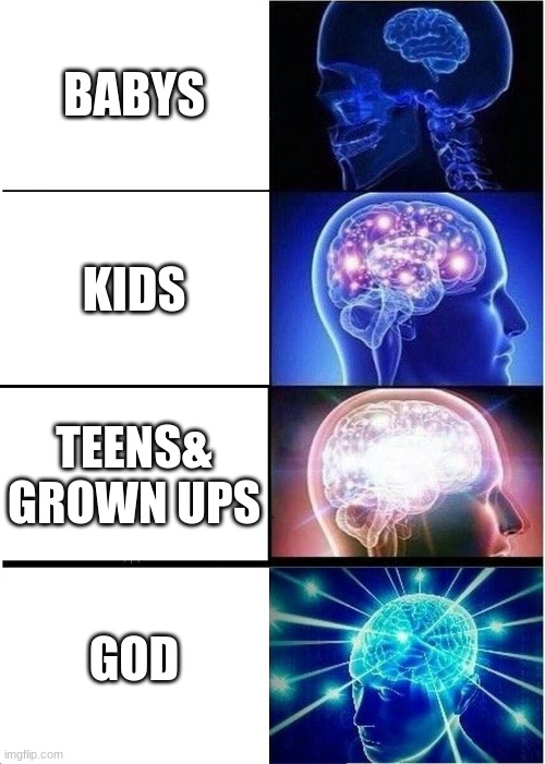 Expanding Brain | BABYS; KIDS; TEENS& GROWN UPS; GOD | image tagged in memes,expanding brain | made w/ Imgflip meme maker