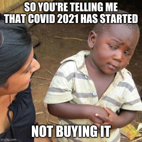 When Covid-2021 Starts | SO YOU'RE TELLING ME THAT COVID 2021 HAS STARTED; NOT BUYING IT | image tagged in memes,third world skeptical kid,covid-19 | made w/ Imgflip meme maker