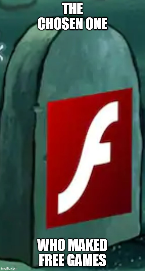 R.i.p Flash Player | THE CHOSEN ONE; WHO MAKED FREE GAMES | image tagged in rip adobe flash 1996-2021 | made w/ Imgflip meme maker