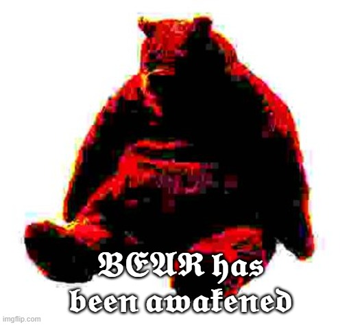 Bear is awakened | 𝕭𝕰𝕬𝕽 𝖍𝖆𝖘 𝖇𝖊𝖊𝖓 𝖆𝖜𝖆𝖐𝖊𝖓𝖊𝖉 | image tagged in bear | made w/ Imgflip meme maker
