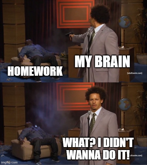 Homework Be Like |  MY BRAIN; HOMEWORK; WHAT? I DIDN'T WANNA DO IT! | image tagged in memes,who killed hannibal,homework | made w/ Imgflip meme maker
